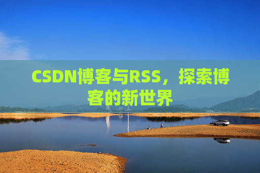 CSDN博客与RSS，探索博客的新世界