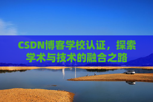 CSDN博客学校认证，探索学术与技术的融合之路